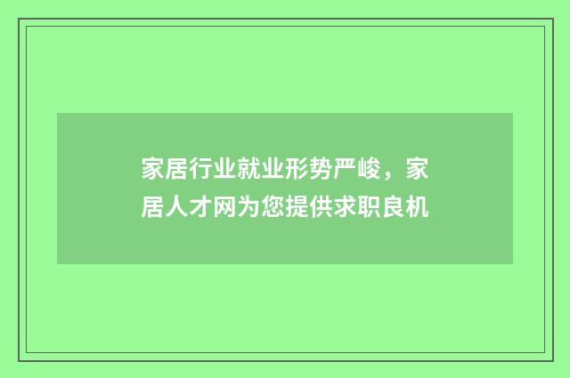家居行业就业形势严峻，家居人才网为您提供求职良机