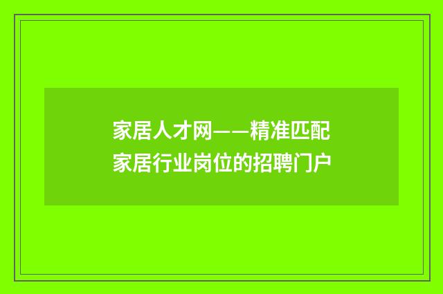 家居人才网——精准匹配家居行业岗位的招聘门户