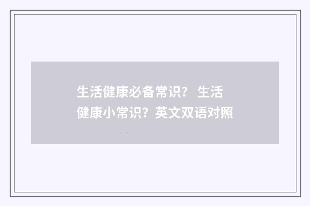 生活健康必备常识？ 生活健康小常识？英文双语对照
