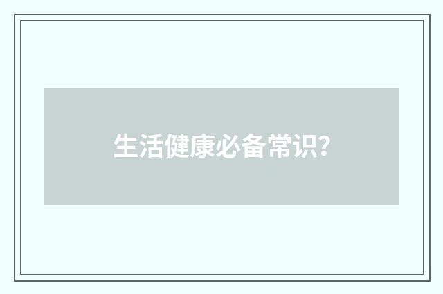 生活健康必备常识？