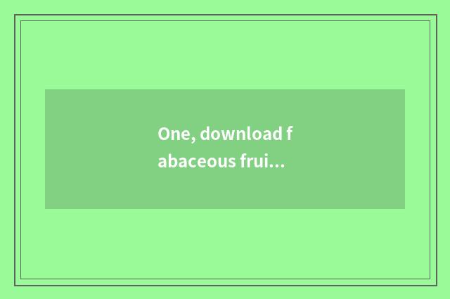 One, download fabaceous fruit cate to collect fees?