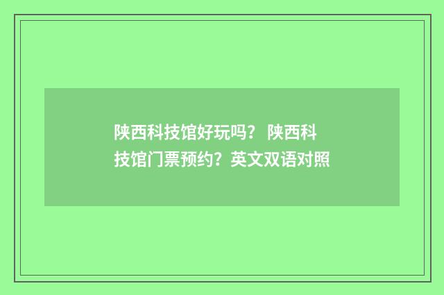 陕西科技馆好玩吗？ 陕西科技馆门票预约？英文双语对照