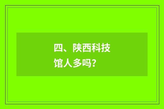 四、陕西科技馆人多吗？