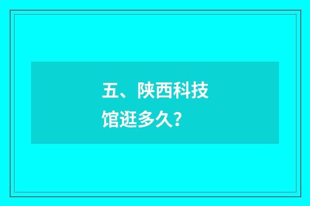 五、陕西科技馆逛多久？