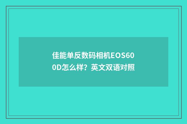 佳能单反数码相机EOS600D怎么样？英文双语对照