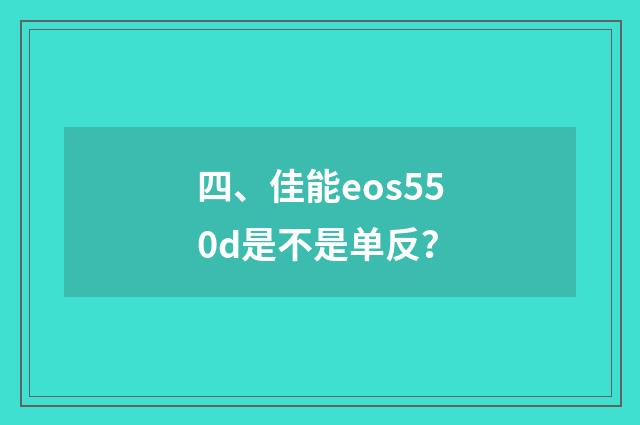 四、佳能eos550d是不是单反？