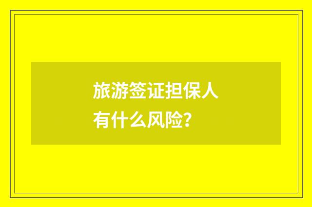 旅游签证担保人有什么风险？