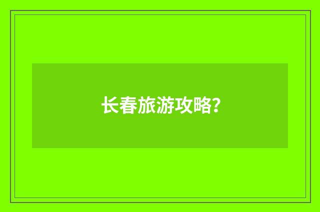 长春旅游攻略？