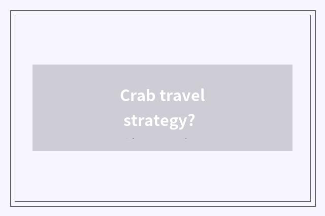 Crab travel strategy?