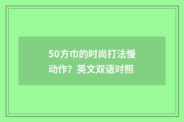 50方巾的时尚打法慢动作？英文双语对照