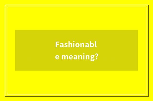 Fashionable meaning?