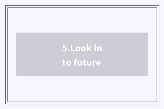 5.Look into future
