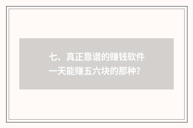 七、真正靠谱的赚钱软件一天能赚五六块的那种？