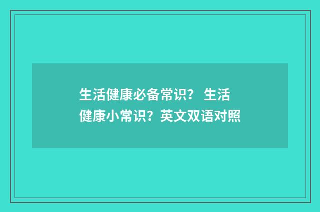 生活健康必备常识？ 生活健康小常识？英文双语对照