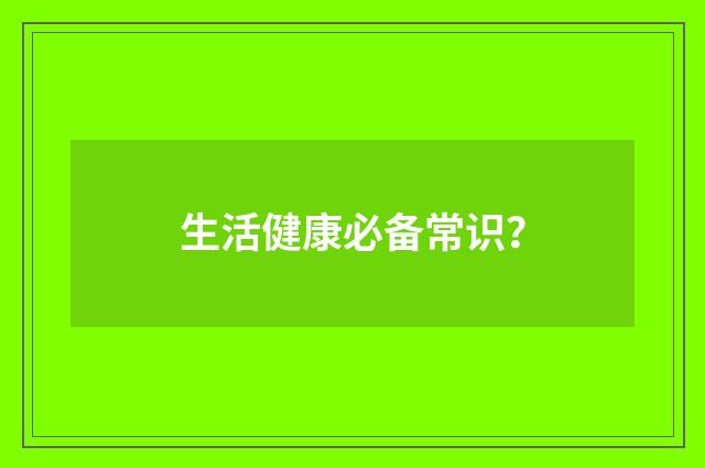 生活健康必备常识？