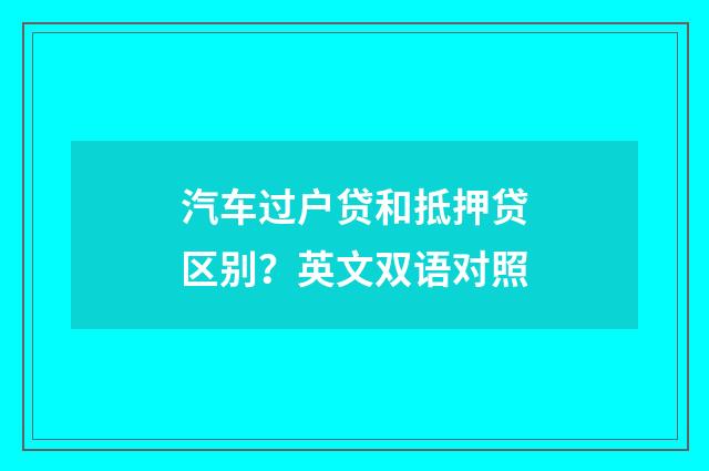 汽车过户贷和抵押贷区别？英文双语对照