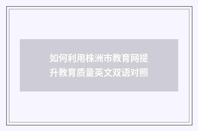 如何利用株洲市教育网提升教育质量英文双语对照