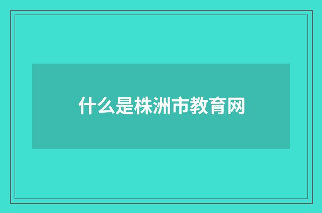 什么是株洲市教育网