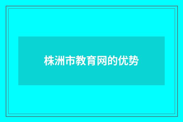 株洲市教育网的优势