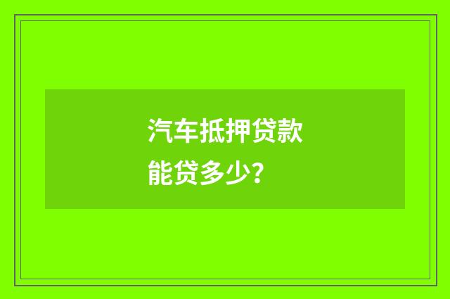 汽车抵押贷款能贷多少？
