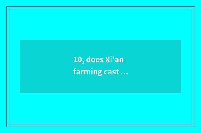 10, does Xi'an farming cast group officer net?