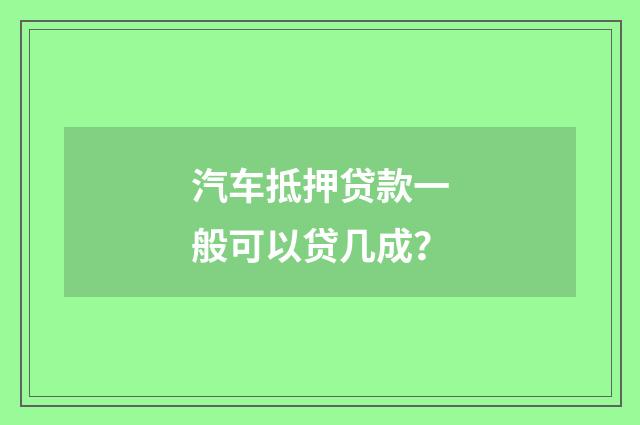 汽车抵押贷款一般可以贷几成？
