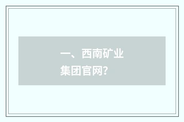 一、西南矿业集团官网？