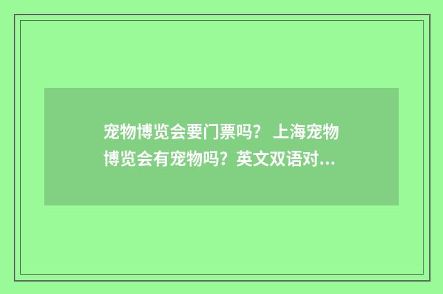 宠物博览会要门票吗？ 上海宠物博览会有宠物吗？英文双语对照
