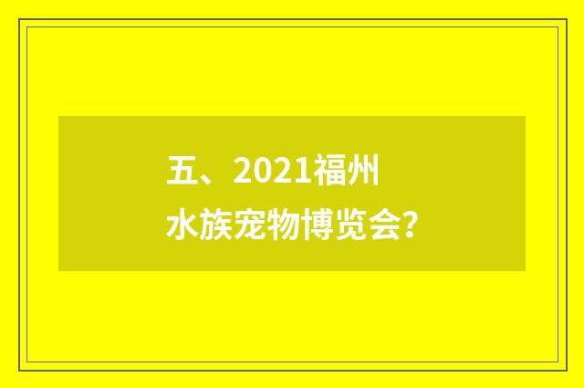 五、2021福州水族宠物博览会？
