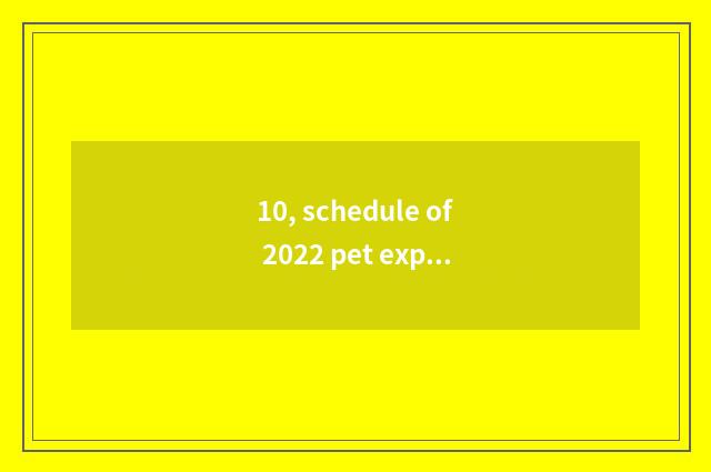 10, schedule of 2022 pet exposition?