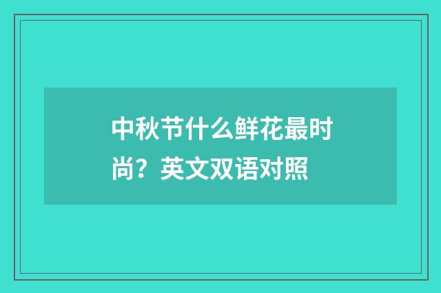 中秋节什么鲜花最时尚？英文双语对照