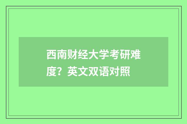 西南财经大学考研难度？英文双语对照