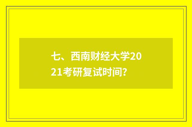 七、西南财经大学2021考研复试时间?