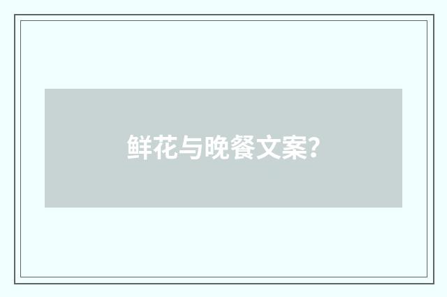 鲜花与晚餐文案？