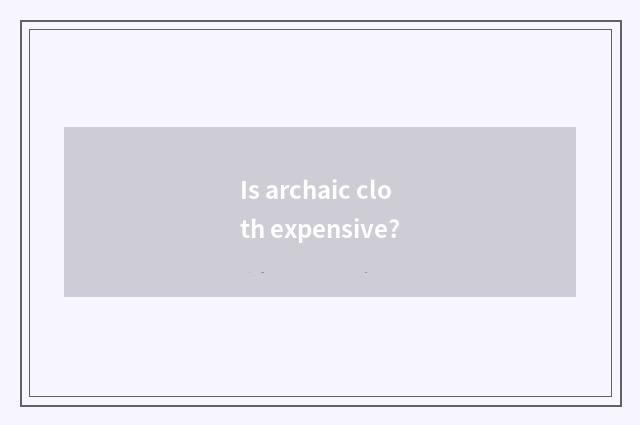 Is archaic cloth expensive?