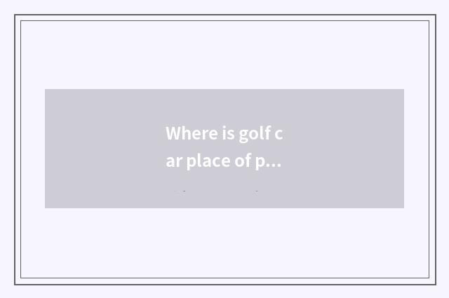 Where is golf car place of production?