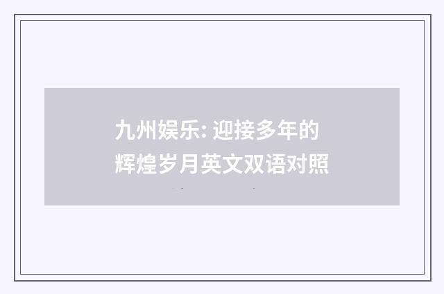 九州娱乐: 迎接多年的辉煌岁月英文双语对照