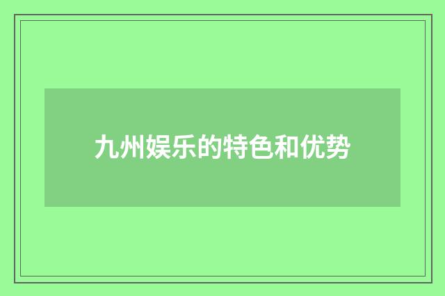 九州娱乐的特色和优势