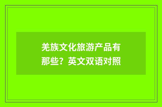 羌族文化旅游产品有那些？英文双语对照