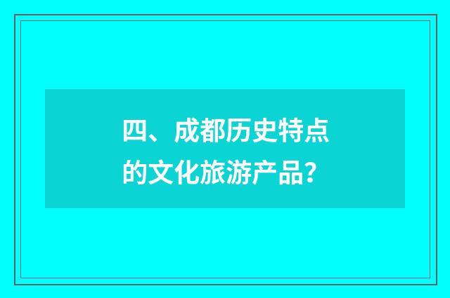 四、成都历史特点的文化旅游产品？