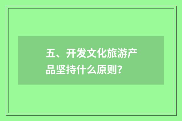 五、开发文化旅游产品坚持什么原则？
