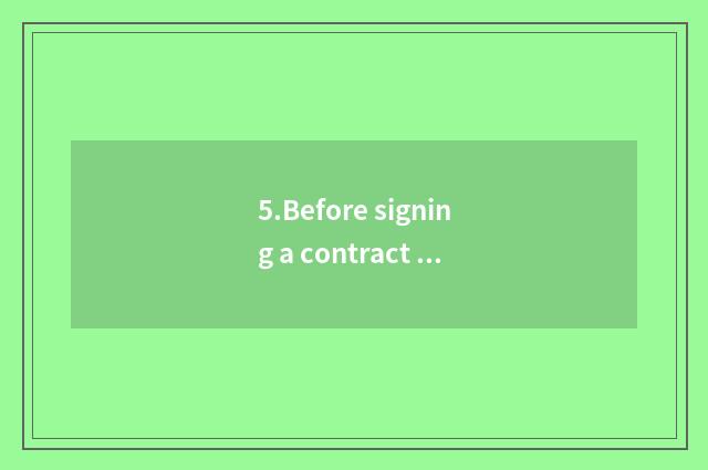 5.Before signing a contract read carefully