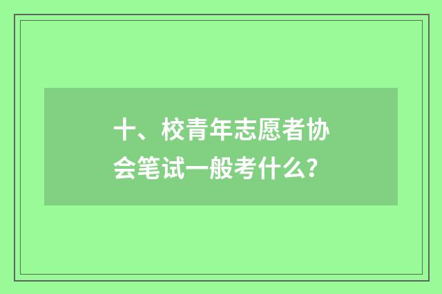 十、校青年志愿者协会笔试一般考什么？