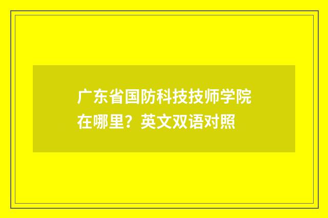广东省国防科技技师学院在哪里？英文双语对照
