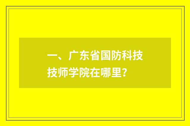 一、广东省国防科技技师学院在哪里？
