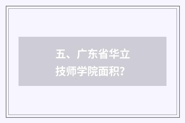 五、广东省华立技师学院面积?