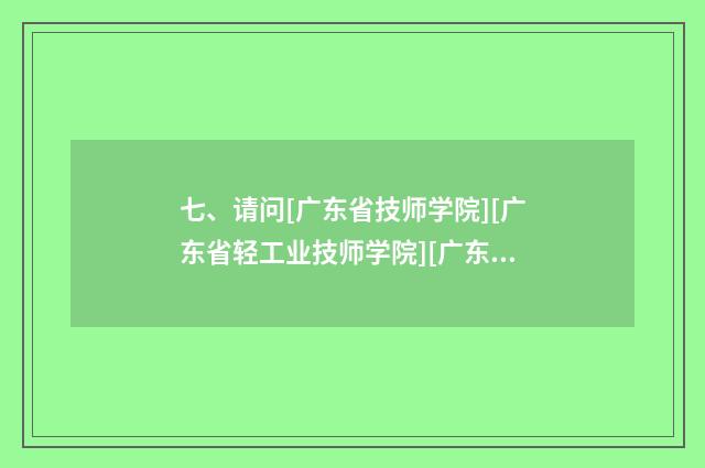 七、请问[广东省技师学院][广东省轻工业技师学院][广东省电子商务技师学院]这3个学院怎么样? 哪个？
