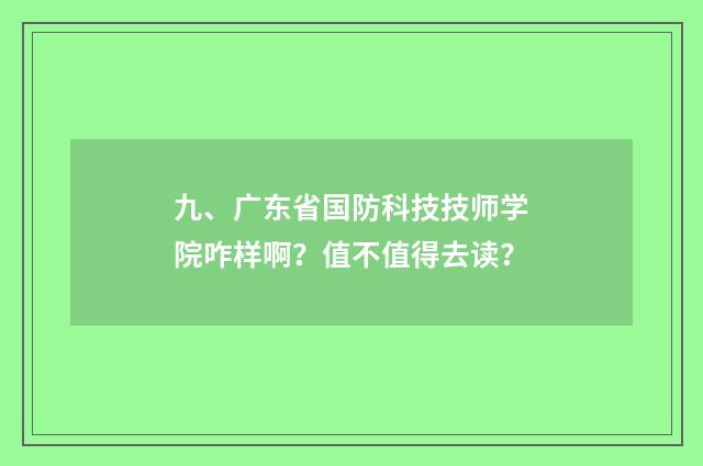 九、广东省国防科技技师学院咋样啊？值不值得去读？