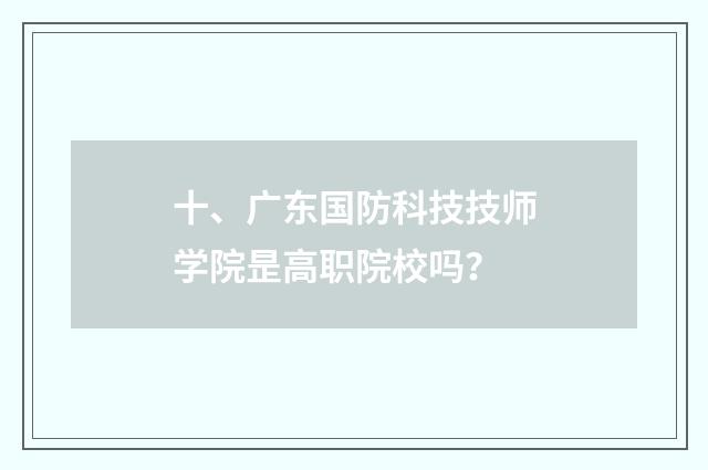 十、广东国防科技技师学院昰高职院校吗？