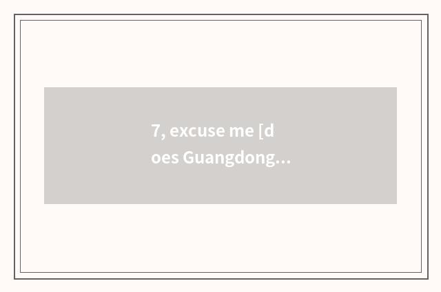 7, excuse me [does Guangdong save technician institute] [institute of technician